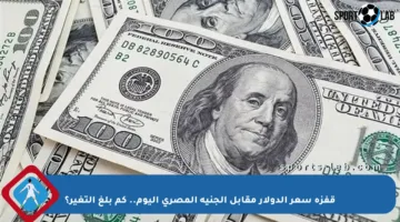 قفزة سعر الدولار مقابل الجنيه المصري اليوم.. كم بلغ التغير؟